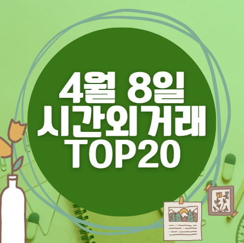 🔥 4월 8일 시간외 급등, 내일 시초가 매수 종목 요약