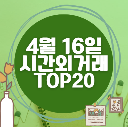 🔥 4월 16일 시간외 급등, 내일 시초가 매수 종목 요약