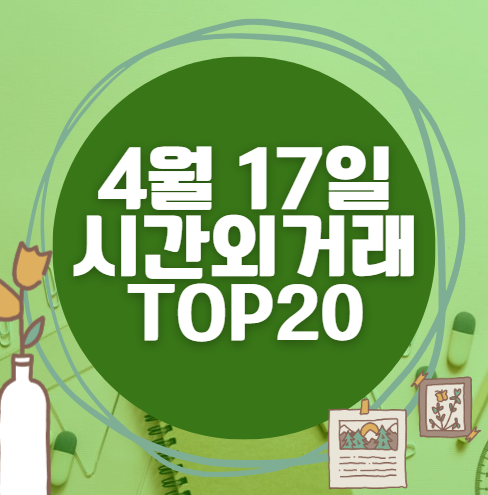 🔥 4월 17일 시간외 급등, 내일 시초가 매수 종목 요약