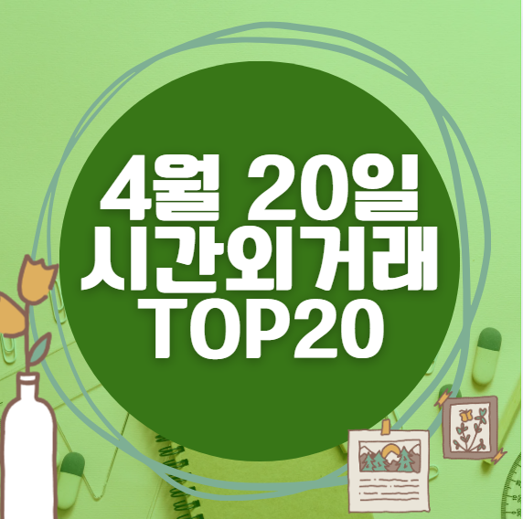 🔥 4월 20일 시간외 급등, 내일 시초가 매수 종목 요약