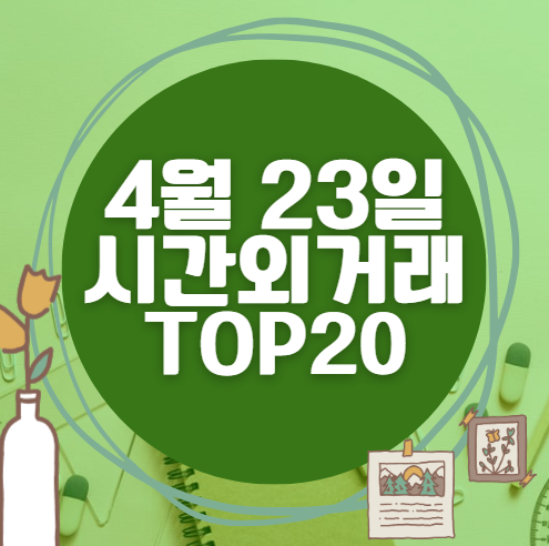 🔥 4월 23일 시간외 급등, 내일 시초가 매수 종목 요약