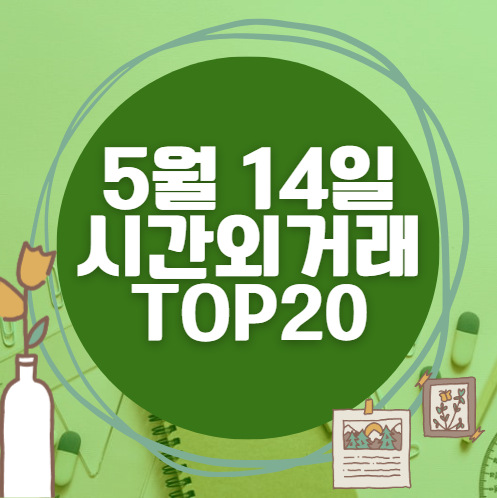 🔥 5월 14일 시간외 급등, 내일 시초가 매수 종목 요약