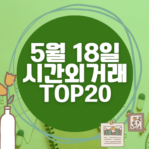 🔥 5월 18일 시간외 급등, 내일 시초가 매수 종목 요약