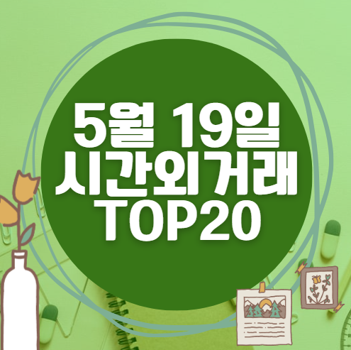 🔥 5월 19일 시간외 급등, 내일 시초가 매수 종목 요약