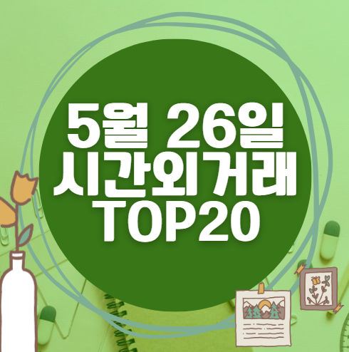 🔥 5월 26일 시간외 급등, 내일 시초가 매수 종목 요약
