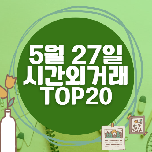 🔥 5월 27일 시간외 급등, 내일 시초가 매수 종목 요약