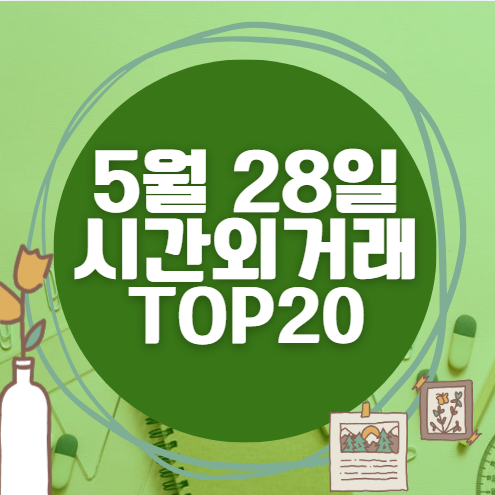 🔥 5월 28일 시간외 급등, 내일 시초가 매수 종목 요약