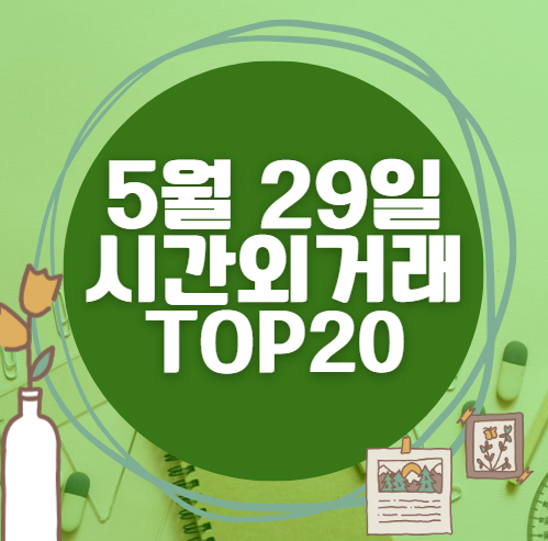 🔥 5월 29일 시간외 급등, 내일 시초가 매수 종목 요약