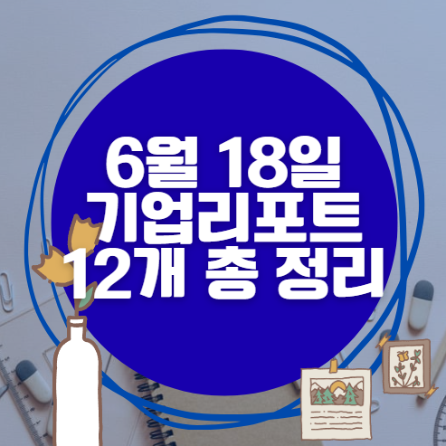 💰6월 18일 12개 기업 리포트 한방에 분석