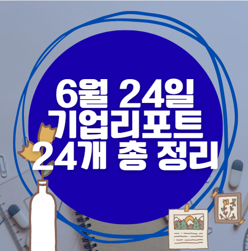 💰6월 24일 24개 기업 리포트 한방에 분석 💰6월 24일 24개 기업 리포트 한방에 분석