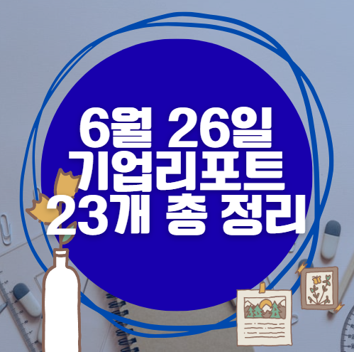 💰6월 26일 23개 기업 리포트 한방에 분석 💰6월 26일 23개 기업 리포트 한방에 분석