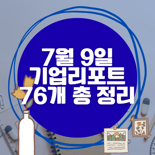 💰7월 9일 76개 기업 리포트 한방에 분석