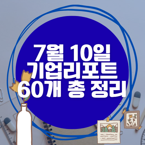 7월 10일 60개 기업 리포트 한방에 분석