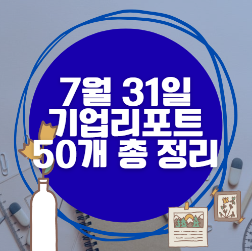 7월 31일 50개 기업 리포트 한방에 분석 7월 31일 50개 기업 리포트 한방에 분석