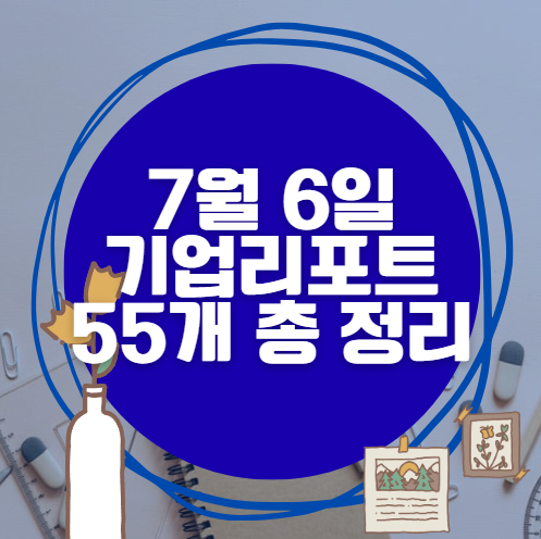 💰7월 6일 55개 기업 리포트 한방에 분석