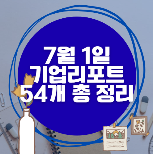 💰7월 1일 54개 기업 리포트 한방에 분석